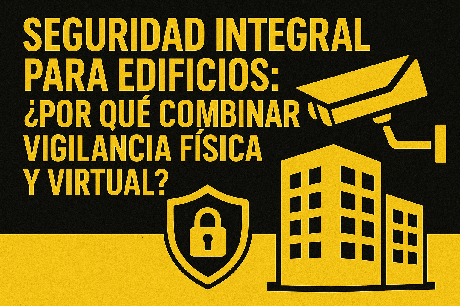 Seguridad Integral para Edificios: ¿Por Qué Combinar Vigilancia Física y Virtual?